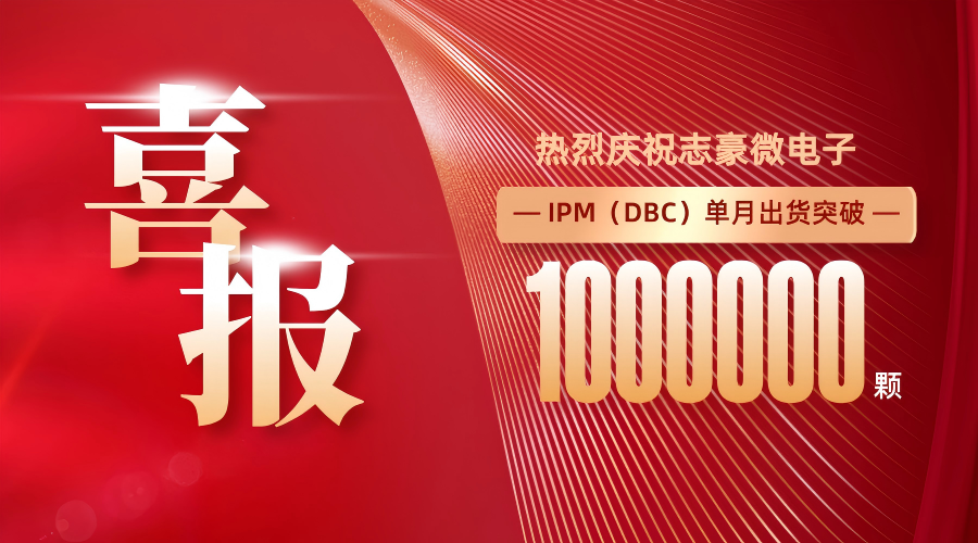 热烈庆祝志豪微电子IPM（DBC）单月出货突破 100 万颗！